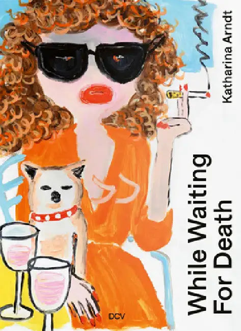 Katharina Arndt: While Waiting for Death by Larissa Kikol, Blake Palmer, Lorena Juan