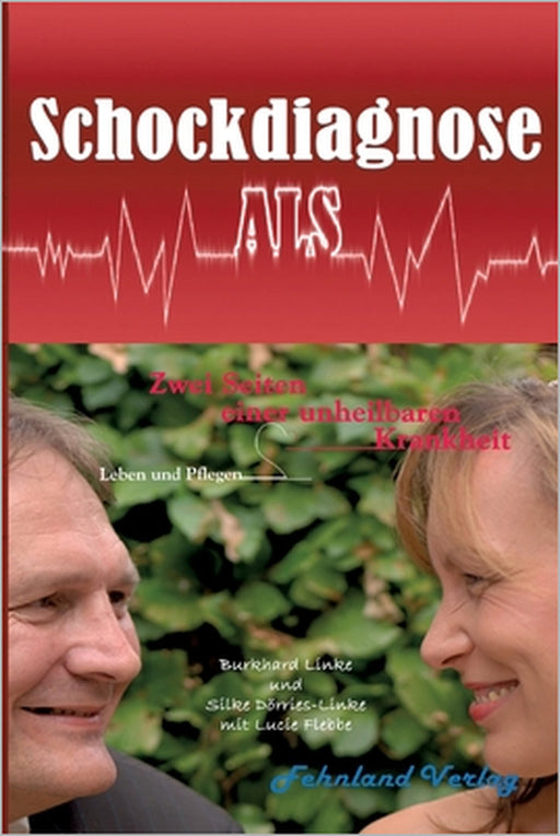 Schockdiagnose ALS. Leben und Pflegen: Zwei Seiten einer unheilbaren Krankheit by Burkhard Linke, Silke Dörries-Linke, Lucie Flebbe