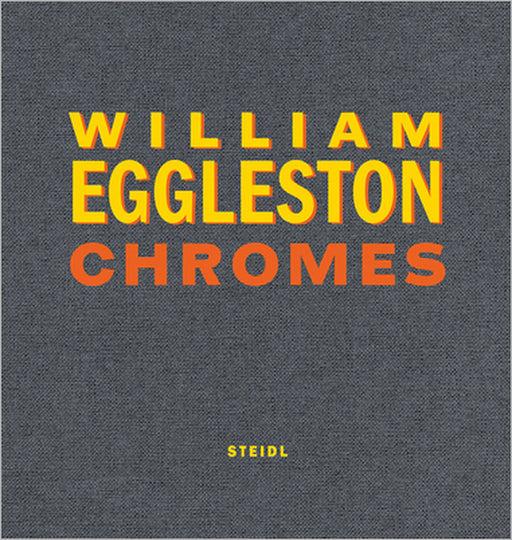 William Eggleston: Chromes by William Eggleston, Thomas Weski, Winston Eggleston