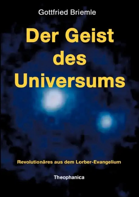 Der Geist des Universums: Revolutionäres aus dem Lorber-Evangelium by Gottfried Briemle