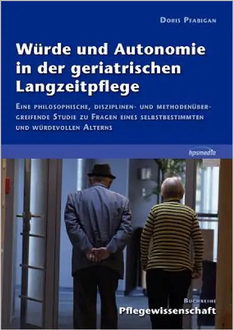 Würde und Autonomie in der geriatrischen Langzeitpflege: Eine philosophische, disziplinen- und methodenübergreifende Studie zu Fragen eines selbstbest by Pfabigan, Doris