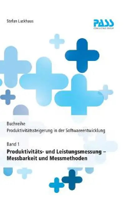 Buchreihe: Produktivitätssteigerung in der Softwareentwicklung, Teil 1: Produktivitäts- und Leistungsmessung - Messbarkeit und Messmethoden by Stefan Luckhaus