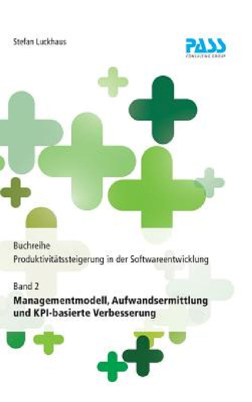 Buchreihe: Produktivitätssteigerung in der Softwareentwicklung, Teil 2: Managementmodell, Aufwandsermittlung und KPI-basierte Verbesserung by Stefan Luckhaus