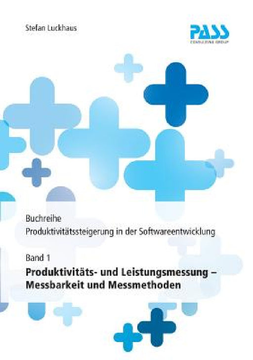 Buchreihe: Produktivitätssteigerung in der Softwareentwicklung, Teil 1: Produktivitäts- und Leistungsmessung - Messbarkeit und Messmethoden by Stefan Luckhaus