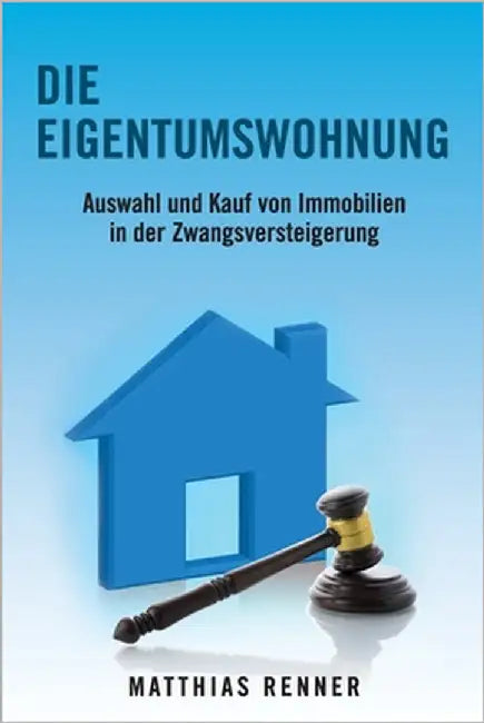 Die Eigentumswohnung: Auswahl und Kauf von Immobilien in der Zwangsversteigerung by Renner, Matthias