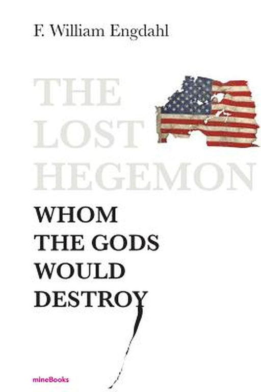 The Lost Hegemon: Whom the Gods Would Destroy by F. William Engdahl