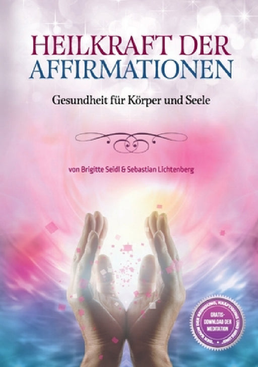 Heilkraft der Affirmationen: Gesundheit für Körper und Geist by Deutsche Heilerschule, Sebastian Lichtenberg &. Brigitte Seidl