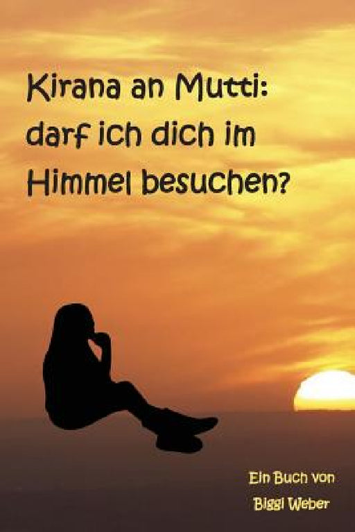 Kirana an Mutti: Darf Ich Dich Im Himmel Besuchen? by Biggi Weber