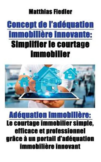 Concept de L'Adequation Immobiliere Innovante: Simplifier Le Courtage Immobilier: Adequation Immobiliere: Le Courtage Immobilier Simple, Efficace Et P by Matthias Fiedler