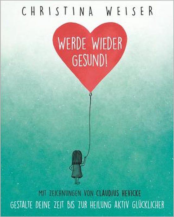 Werde wieder gesund!: Gestalte Deine Zeit bis zur Heilung aktiv glücklicher by Claudius Hevicke, Christina Weiser