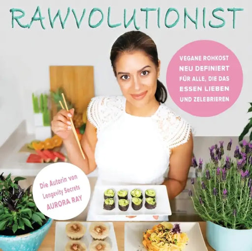Rawvolutionist: Vegane Rohkost Neu Definiert Für Alle, Die Das Essen Lieben Und Zelebrieren by Aurora Ray