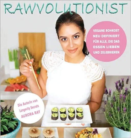 Rawvolutionist: Vegane Rohkost Neu Definiert Für Alle, Die Das Essen Lieben Und Zelebrieren by Ray, Aurora