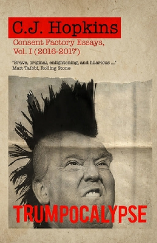 Trumpocalypse: Consent Factory Essays, Vol. I (2016-2017) by C. J. Hopkins