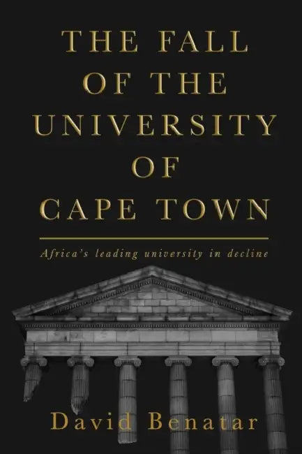 The Fall of the University of Cape Town: Africa's leading university in decline by David Benatar