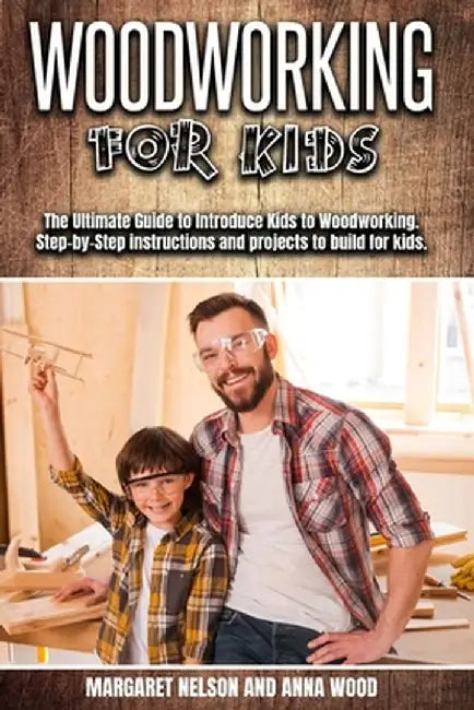 Woodworking for Kids: The Ultimate Guide to Introduce Kids to Woodworking.Step-by-Step instructions and projects to build for kids. by Margaret Nelson
