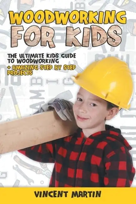 Woodworking for Kids: The Ultimate Kids Guide to Woodworking + Amazing Step by Step Projects By VINCENT MARTIN by Vincent Martin