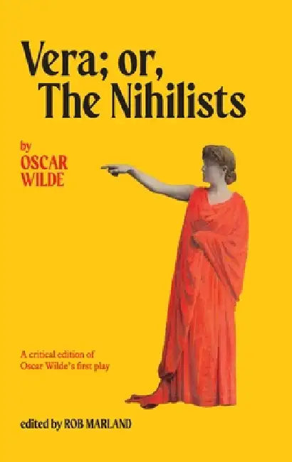 Vera; or, The Nihilists: A Critical Edition of Oscar Wilde's First Play by Rob Marland, Oscar Wilde