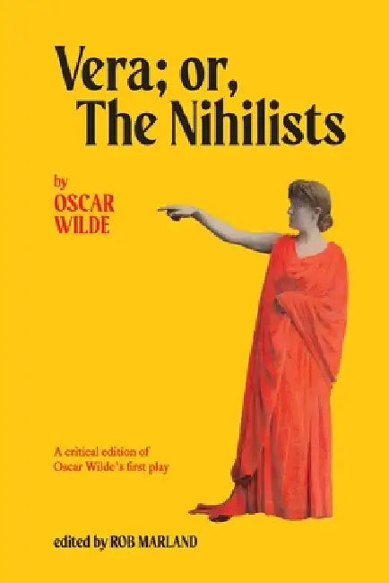 Vera; or, The Nihilists: A Critical Edition of Oscar Wilde's First Play by Rob Marland, Oscar Wilde