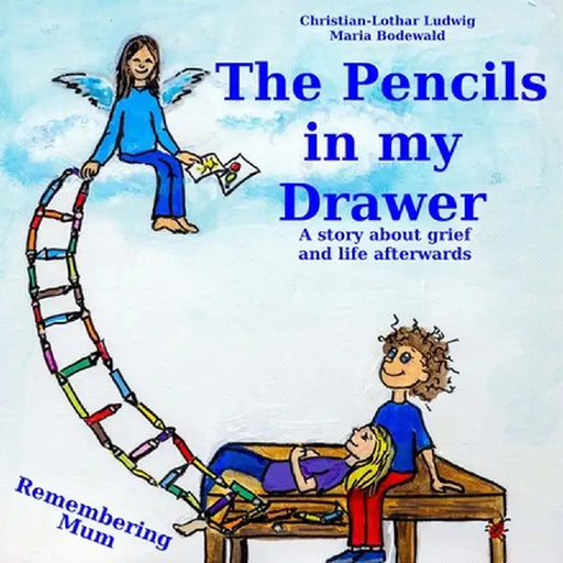 The Pencils in My Drawer: A story about grief and life afterwards - Remembering Mum by Christian-Lothar Ludwig