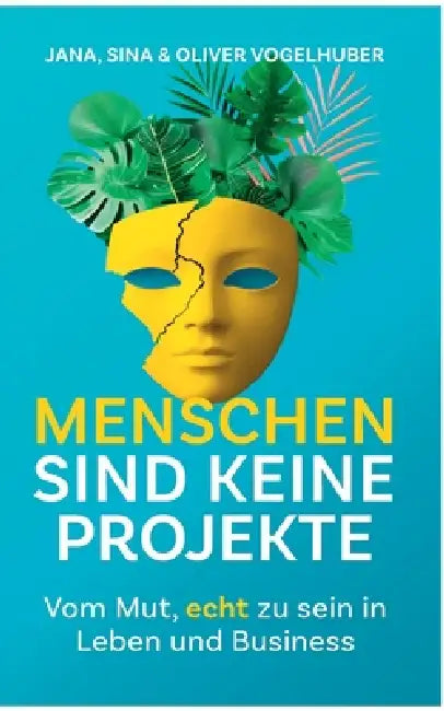 Menschen sind keine Projekte: Vom Mut, echt zu sein in Leben und Business by Jana Vogelhuber, Sina Vogelhuber, Oliver Vogelhuber