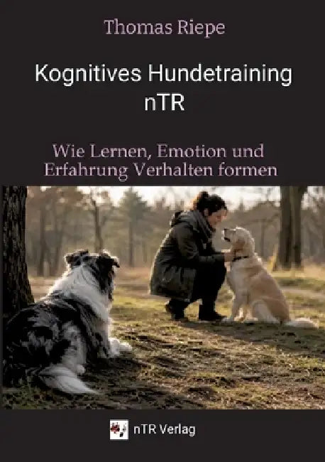 Kognitives Hundetraining nTR - Wie Lernen, Emotion und Erfahrung Verhalten formen: Mit praxisnahen Lösungsansätzen für typische Alltagsprobleme by Thomas Riepe