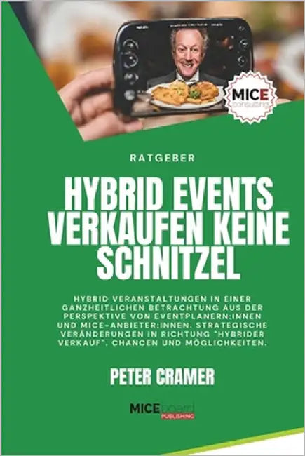 Hybrid Events verkaufen keine Schnitzel: Hybrid Veranstaltungen in einer ganzheitlichen Betrachtung aus der Perspektive von Eventprofis und MICE-Anbie by Cramer, Peter