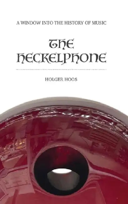 The Heckelphone: A Window into the History of Music by Holger Hoos