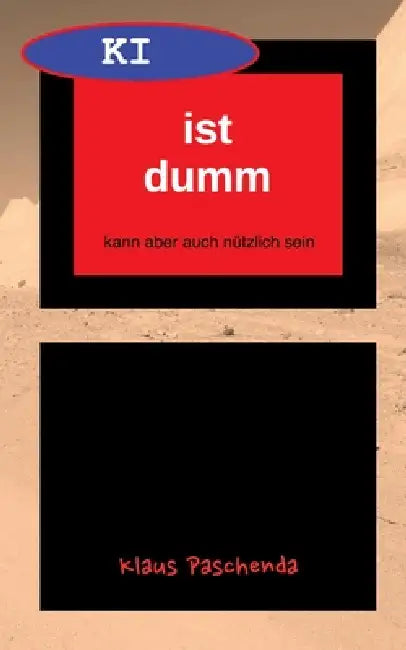 KI ist dumm - Eine allgemein verständliche Beschreibung von generativer KI-Software und ihren Möglichkeiten: kann aber auch nützlich sein by Klaus Paschenda