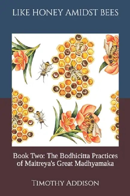 Like Honey, Amongst Bees: Book Two: The Bodhicitta Practices of Maitreya's Great Madhyamaka by Timothy Addison
