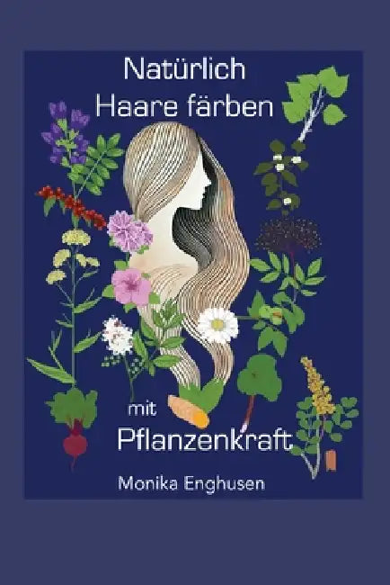 Natürlich Haare färben mit Pflanzenkraft: Einführung in das persönliche und professionelle Anwenden von Pflanzenfarben by Monika Enghusen
