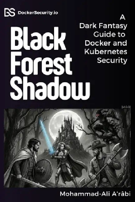 Black Forest Shadow: A Dark Fantasy Guide to Docker and Kubernetes Security by Mohammad-Ali A'Râbi