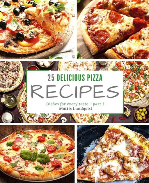 25 delicious pizza recipes - part 1: Dishes for every taste by Lundqvist, Mattis