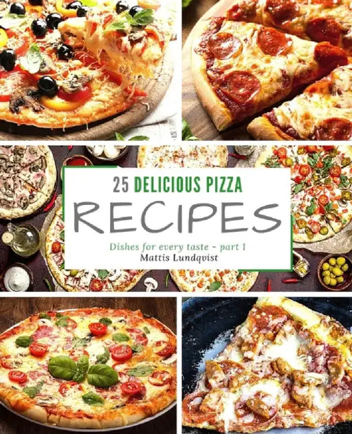25 delicious pizza recipes - part 1: Dishes for every taste by Lundqvist, Mattis