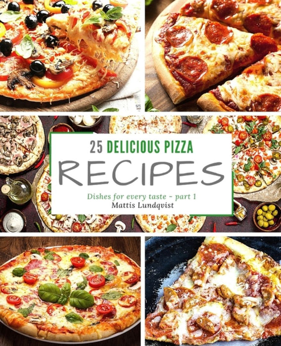 25 delicious pizza recipes - part 1: Dishes for every taste by Lundqvist, Mattis
