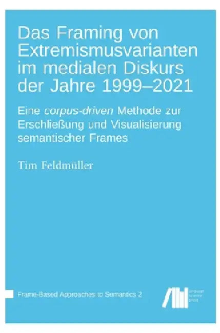 Das Framing von Extremismusvarianten im medialen Diskurs der Jahre 1999-2021: Eine corpus-driven Methode zur Erschließung und Visualisierung semantisc by Tim Feldmüller