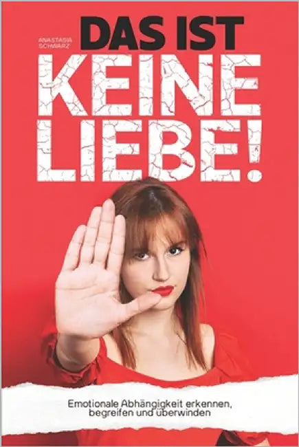 DAS IST KEINE LIEBE! - Emotionale Abhängigkeit erkennen, begreifen und überwinden by Schwarz, Anastasia