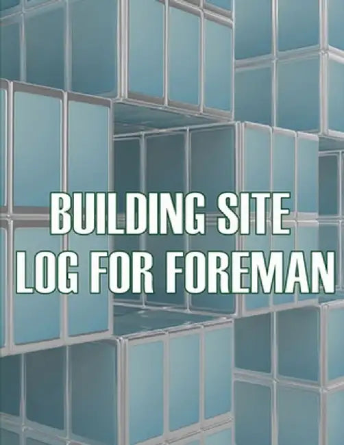 Building Site Log for Foreman: Foremen Tracker Construction Project Daily Book to Record Workforce, Tasks, Schedules, Construction Daily Report by Melanie Austin