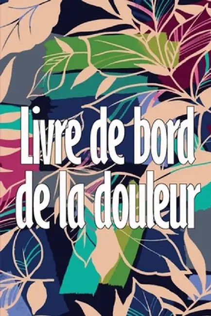 Livre de bord de la douleur: Livre parfait pour noter la date, l'énergie, l'activité, le sommeil, le niveau/la zone de douleur, les repas et bien d by Danielle Auberjonois