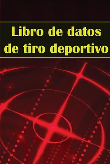 Libro de datos de tiro deportivo: Portero fotográfico para principiantes y profesionales Registra fecha, hora, ubicación, arma de fuego, tipo de mira, by Xavier Alonso Mendez