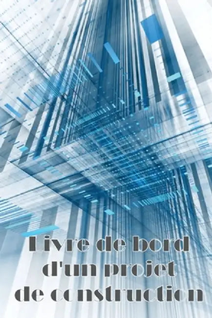 Livre de bord d'un projet de construction: Suivi des horaires, des activités quotidiennes, de l'équipement, des problèmes de sécurité et plus encore p by Solange Jacquemoud