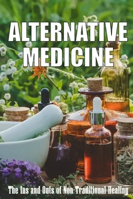 Alternative Medicine: The Ins and Outs of Non-Traditional Healing A Guide to the Many Different Components of Alternative Medicine by Sarah Bristhol