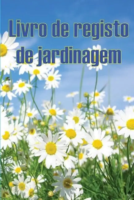 Livro de registo de jardinagem: Manutenção diária de jardins internos e externos para iniciantes e jardineiros ávidos, flores, frutas, plantio de vege by Rosário Florencio