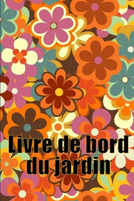Livre de bord du jardin: Livre quotidien de jardinage intérieur et extérieur pour les débutants et les jardiniers chevronnés, fleurs, fruits, p by Géraldine Popelin