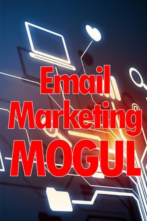 Email Marketing Mogul: Tips for email campaigns that actually work Perfect gift for marketers by Will Bresby