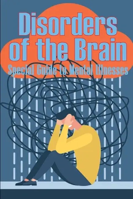 Disorders of the Brain - Special Guide to Mental Illnesses: Human Brain What Causes Brain Disorder Mental Health Illness Different Types of Mental Dis by Peter Walkson