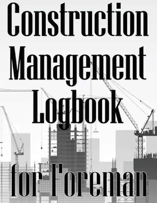 Construction Management Logbook for Foreman: Building Site Daily Tracker to Record Workforce, Tasks, Schedules, Construction Daily Report for Foreman by Peter Wallace