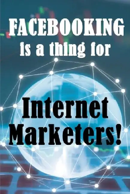 Facebooking is a thing for Internet Marketers!: Why Internet Marketers Should Use FaceBook, How It Can Help Grow Your Business And How To Get 500 Frie by Matthew Shelby