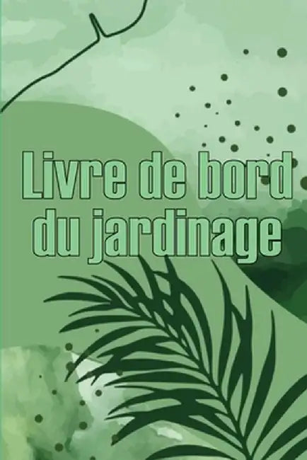 Livre de bord du jardinage: Le livre de jardinage pour les débutants et les jardiniers chevronnés, les fleurs, les fruits et les légumes by Fernande Choffard