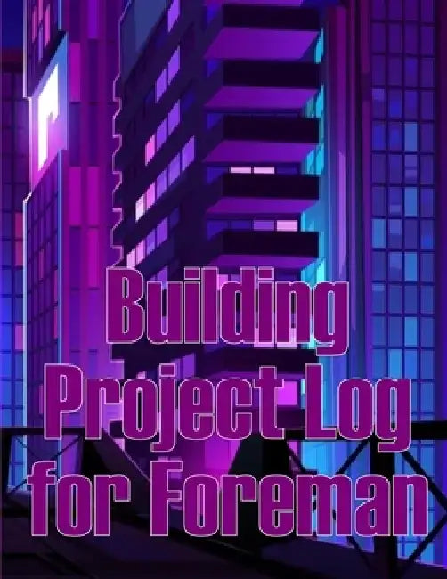 Building Project Log for Foreman: Foremen Gift Tracker Construction Site Daily Book to Record Workforce, Tasks, Schedules, Construction Daily Report by Charlotte Graham