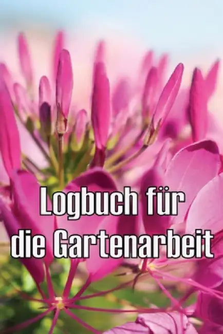 Logbuch für die Gartenarbeit: Gartentagebuch für Gartenliebhaber, Blumen, Obst, Gemüse, Pflanz- und Pflegeanleitungen by Jolina Schenk